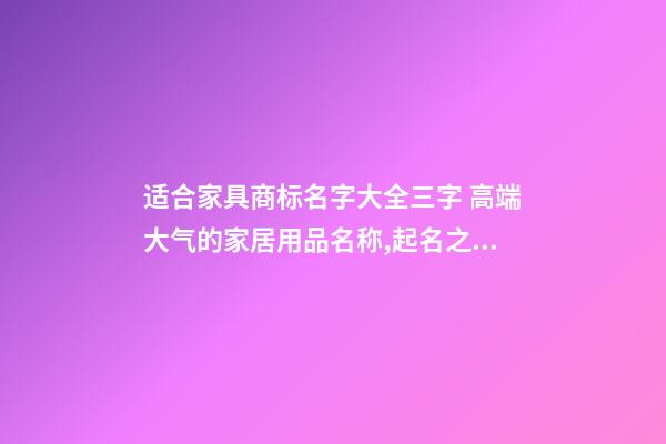 适合家具商标名字大全三字 高端大气的家居用品名称,起名之家-第1张-商标起名-玄机派